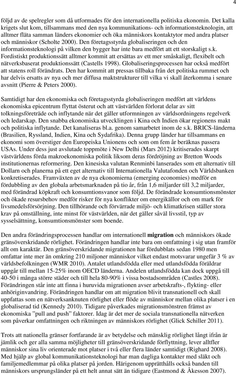 människor (Scholte 2000). Den företagsstyrda globaliseringen och den informationsteknologi på vilken den bygger har inte bara medfört att ett storskaligt s.k. Fordistiskt produktionssätt alltmer kommit att ersättas av ett mer småskaligt, flexibelt och nätverksbaserat produktionssätt (Castells 1998).