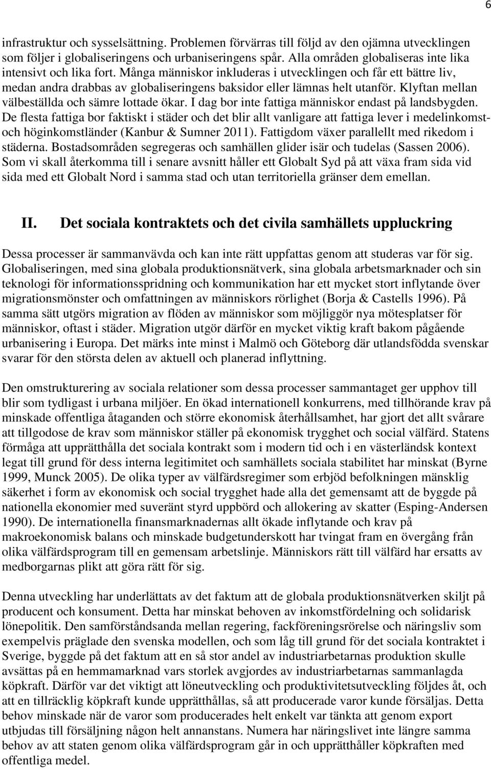 Många människor inkluderas i utvecklingen och får ett bättre liv, medan andra drabbas av globaliseringens baksidor eller lämnas helt utanför. Klyftan mellan välbeställda och sämre lottade ökar.