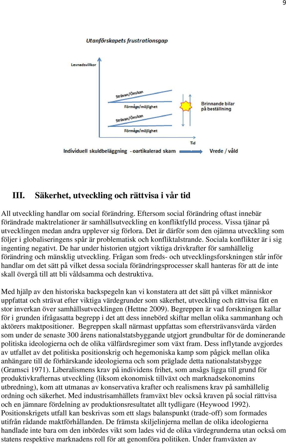 Det är därför som den ojämna utveckling som följer i globaliseringens spår är problematisk och konfliktalstrande. Sociala konflikter är i sig ingenting negativt.