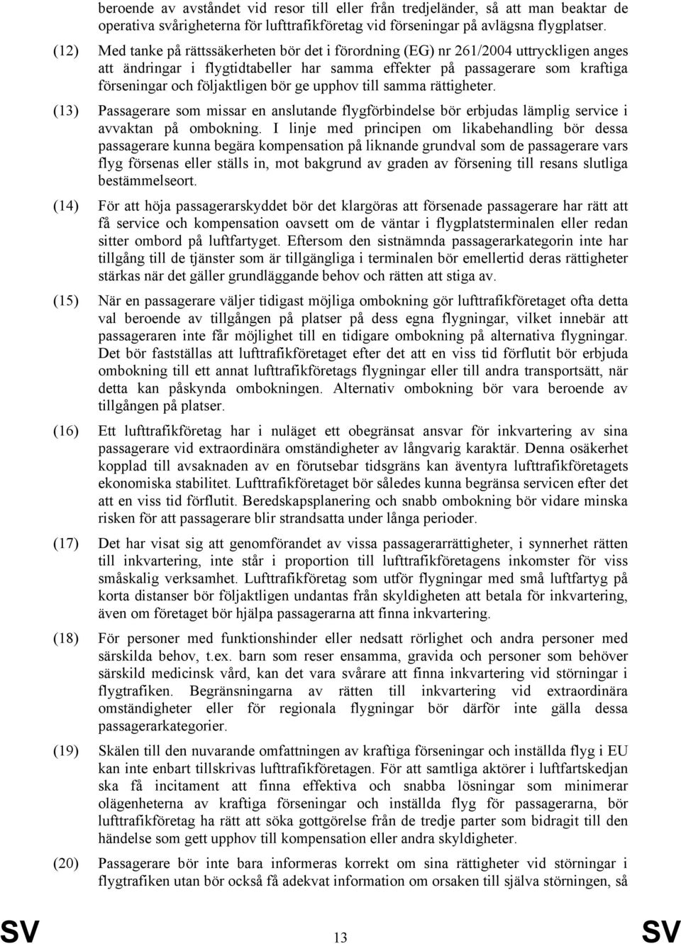 bör ge upphov till samma rättigheter. (13) Passagerare som missar en anslutande flygförbindelse bör erbjudas lämplig service i avvaktan på ombokning.