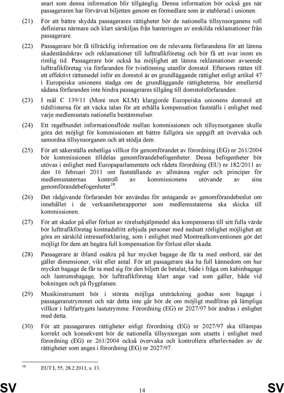 (22) Passagerare bör få tillräcklig information om de relevanta förfarandena för att lämna skadeståndskrav och reklamationer till lufttrafikföretag och bör få ett svar inom en rimlig tid.