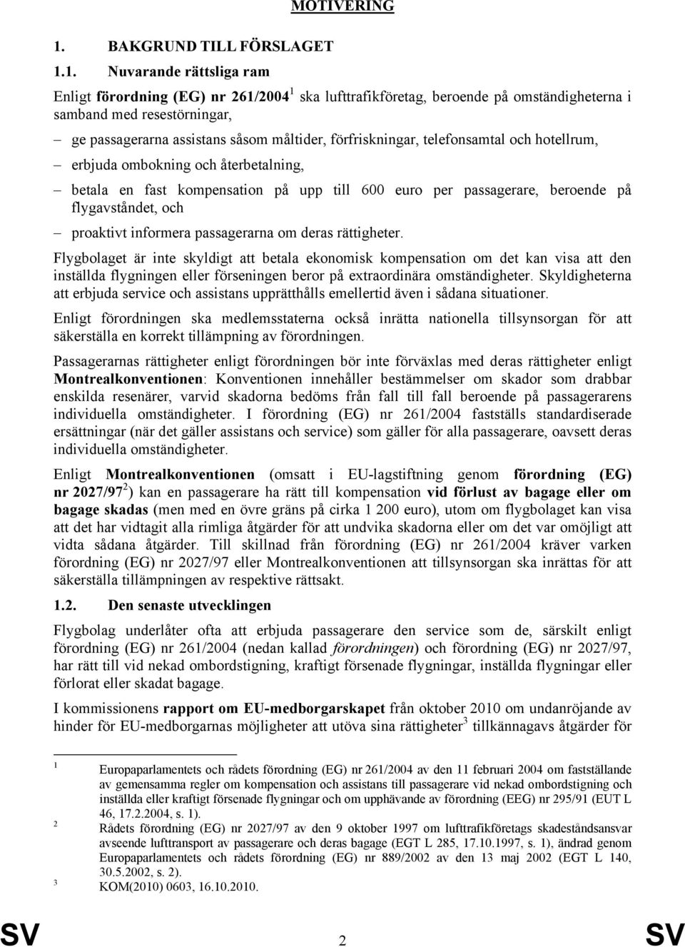 1. Nuvarande rättsliga ram Enligt förordning (EG) nr 261/2004 1 ska lufttrafikföretag, beroende på omständigheterna i samband med resestörningar, ge passagerarna assistans såsom måltider,