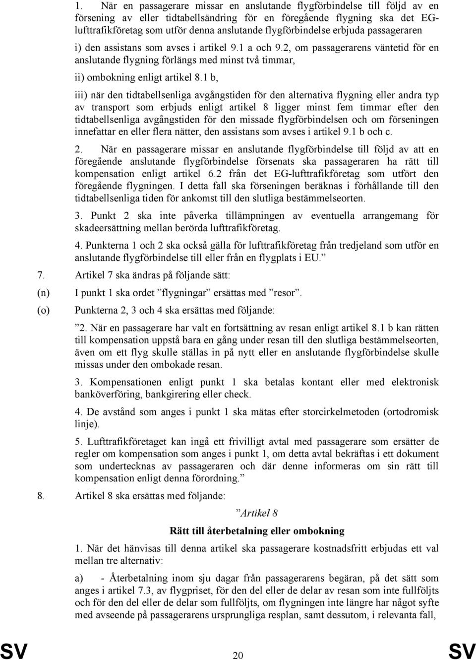 2, om passagerarens väntetid för en anslutande flygning förlängs med minst två timmar, ii) ombokning enligt artikel 8.