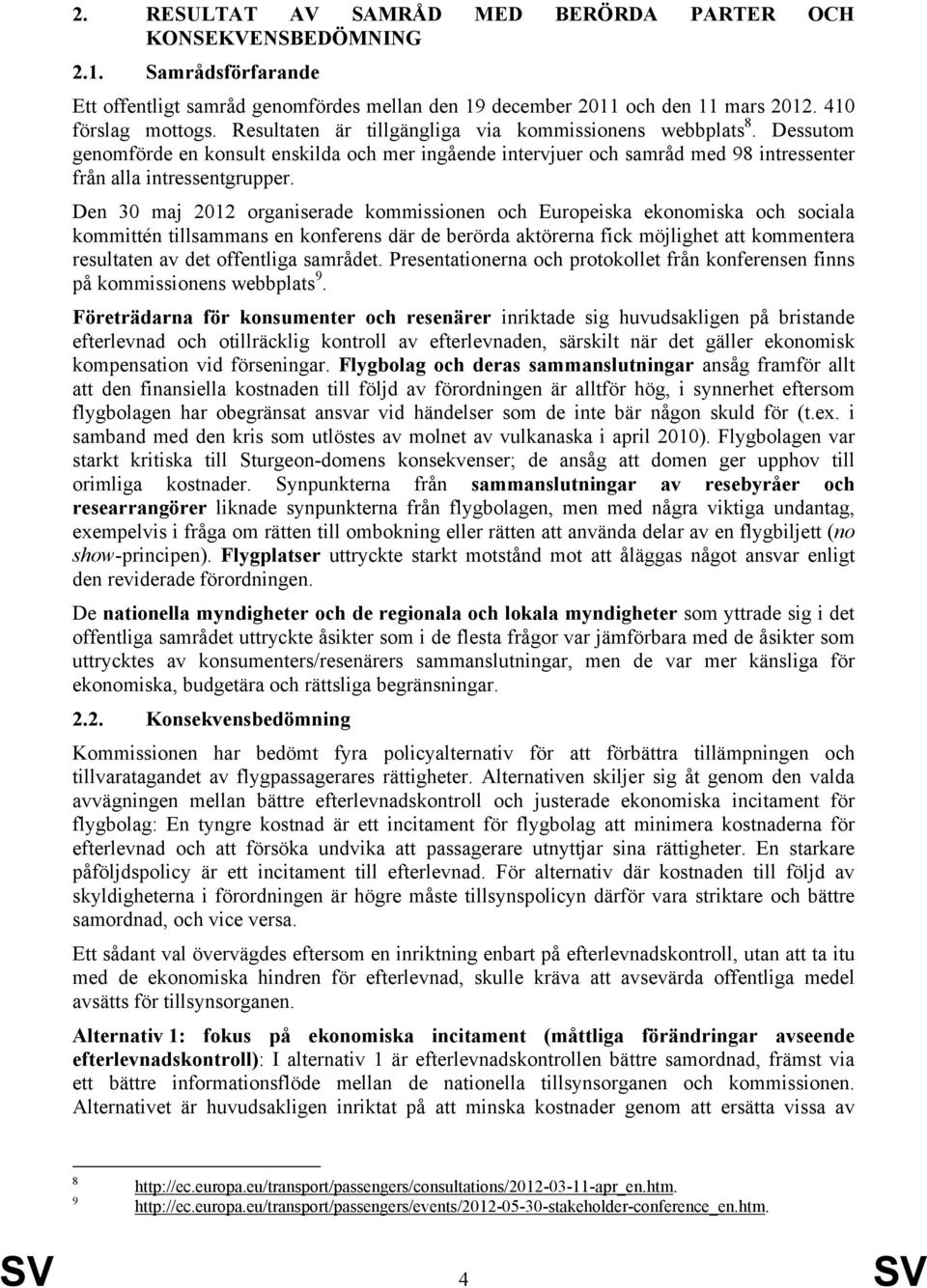 Den 30 maj 2012 organiserade kommissionen och Europeiska ekonomiska och sociala kommittén tillsammans en konferens där de berörda aktörerna fick möjlighet att kommentera resultaten av det offentliga