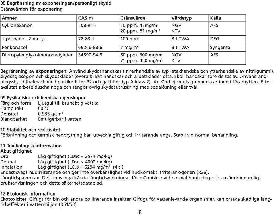 exponeringen: Använd skyddshandskar (innerhandske av typ latexhandske och ytterhandske av nitrilgummi), skyddsglasögon och skyddskläder (overall). Byt handskar och arbetskläder ofta.