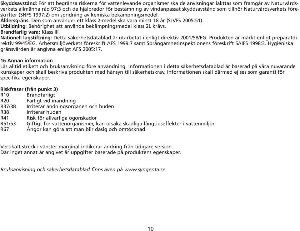 Utbildning: Behörighet att använda bekämpningsmedel klass 2L krävs. Brandfarlig vara: Klass III Nationell lagstiftning: Detta säkerhetsdatablad är utarbetat i enligt direktiv 2001/58/EG.