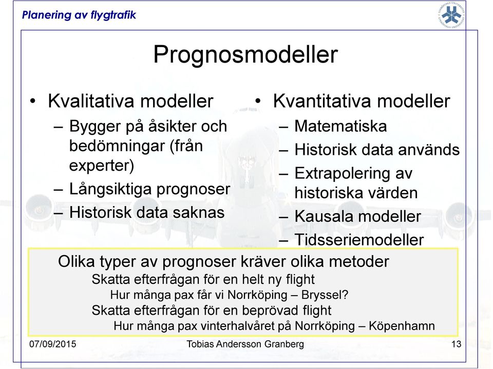 modeller Tidsseriemodeller Olika typer av prognoser kräver olika metoder Skatta efterfrågan för en helt ny flight Hur många