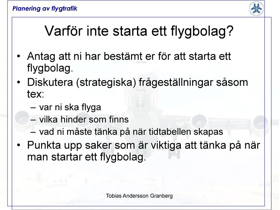 Diskutera (strategiska) frågeställningar såsom tex: var ni ska flyga vilka