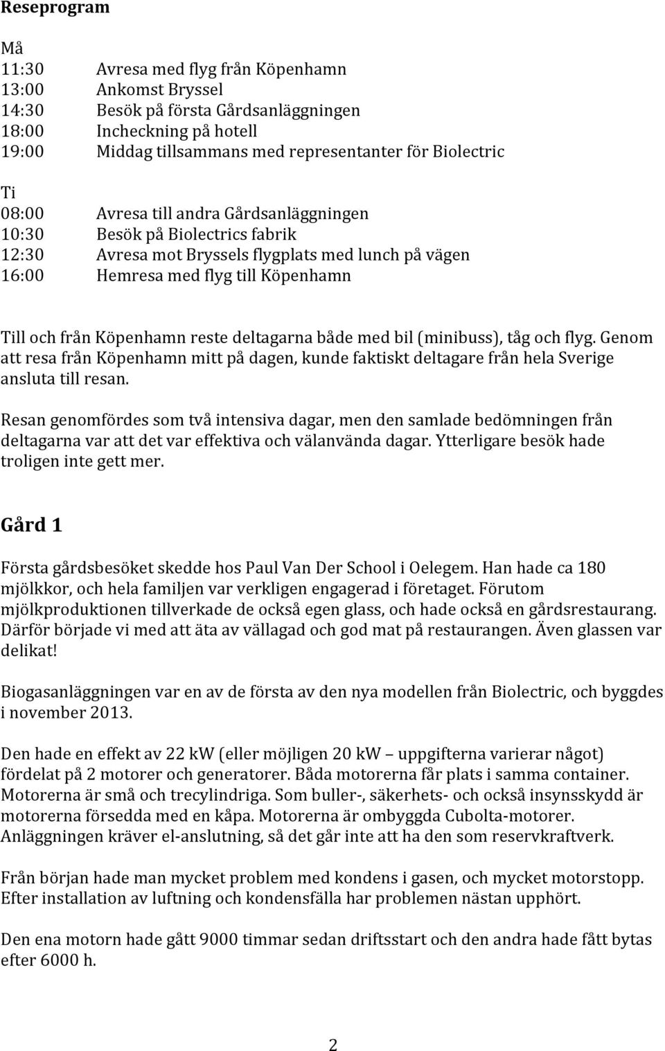 Köpenhamn reste deltagarna både med bil (minibuss), tåg och flyg. Genom att resa från Köpenhamn mitt på dagen, kunde faktiskt deltagare från hela Sverige ansluta till resan.