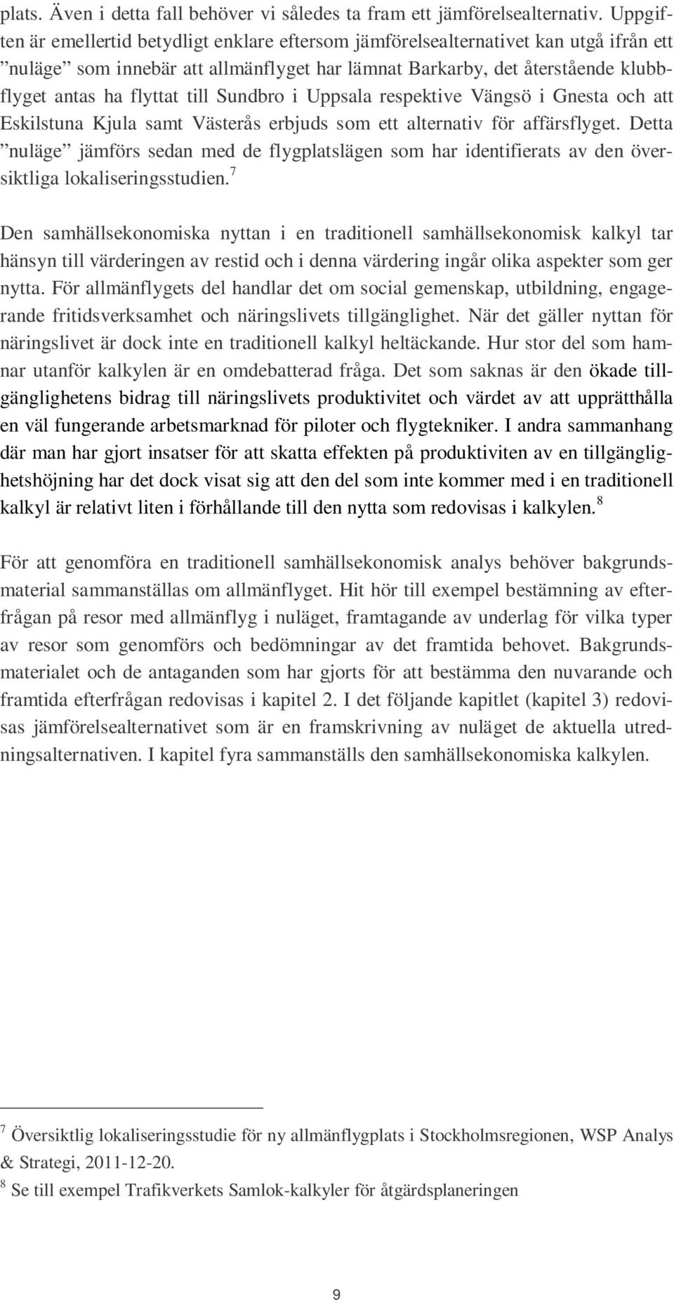 Sundbro i Uppsala respektive Vängsö i Gnesta och att Eskilstuna Kjula samt Västerås erbjuds som ett alternativ för affärsflyget.