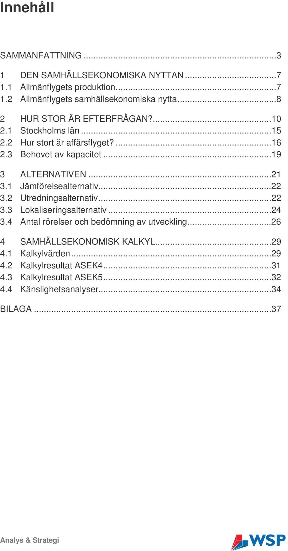 1 Jämförelsealternativ...22 3.2 Utredningsalternativ...22 3.3 Lokaliseringsalternativ...24 3.4 Antal rörelser och bedömning av utveckling.