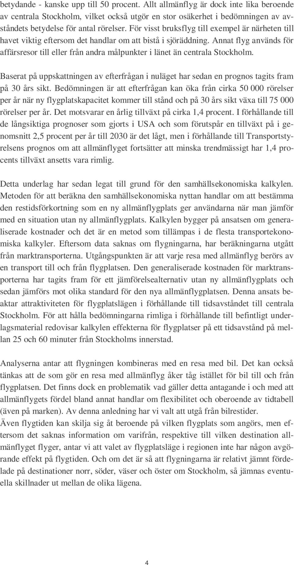 Annat flyg används för affärsresor till eller från andra målpunkter i länet än centrala Stockholm. Baserat på uppskattningen av efterfrågan i nuläget har sedan en prognos tagits fram på 30 års sikt.