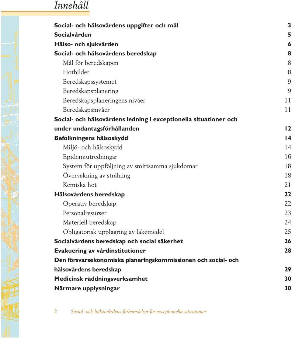 Miljö- och hälsoskydd 14 Epidemiutredningar 16 System för uppföljning av smittsamma sjukdomar 18 Övervakning av strålning 18 Kemiska hot 21 Hälsovårdens beredskap 22 Operativ beredskap 22