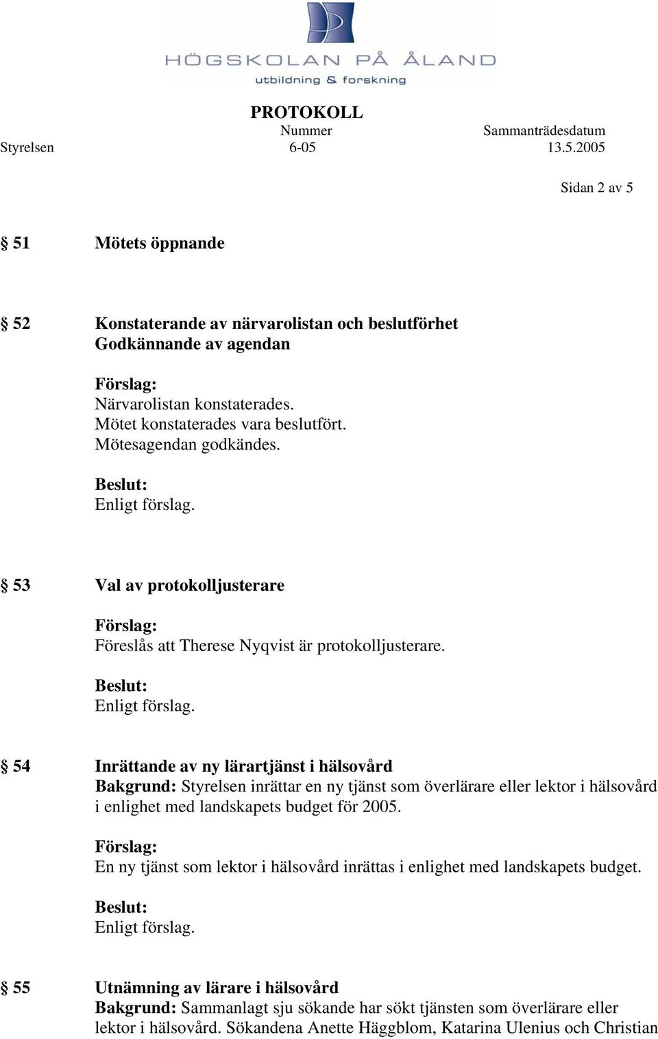 54 Inrättande av ny lärartjänst i hälsovård Bakgrund: Styrelsen inrättar en ny tjänst som överlärare eller lektor i hälsovård i enlighet med landskapets budget för 2005.