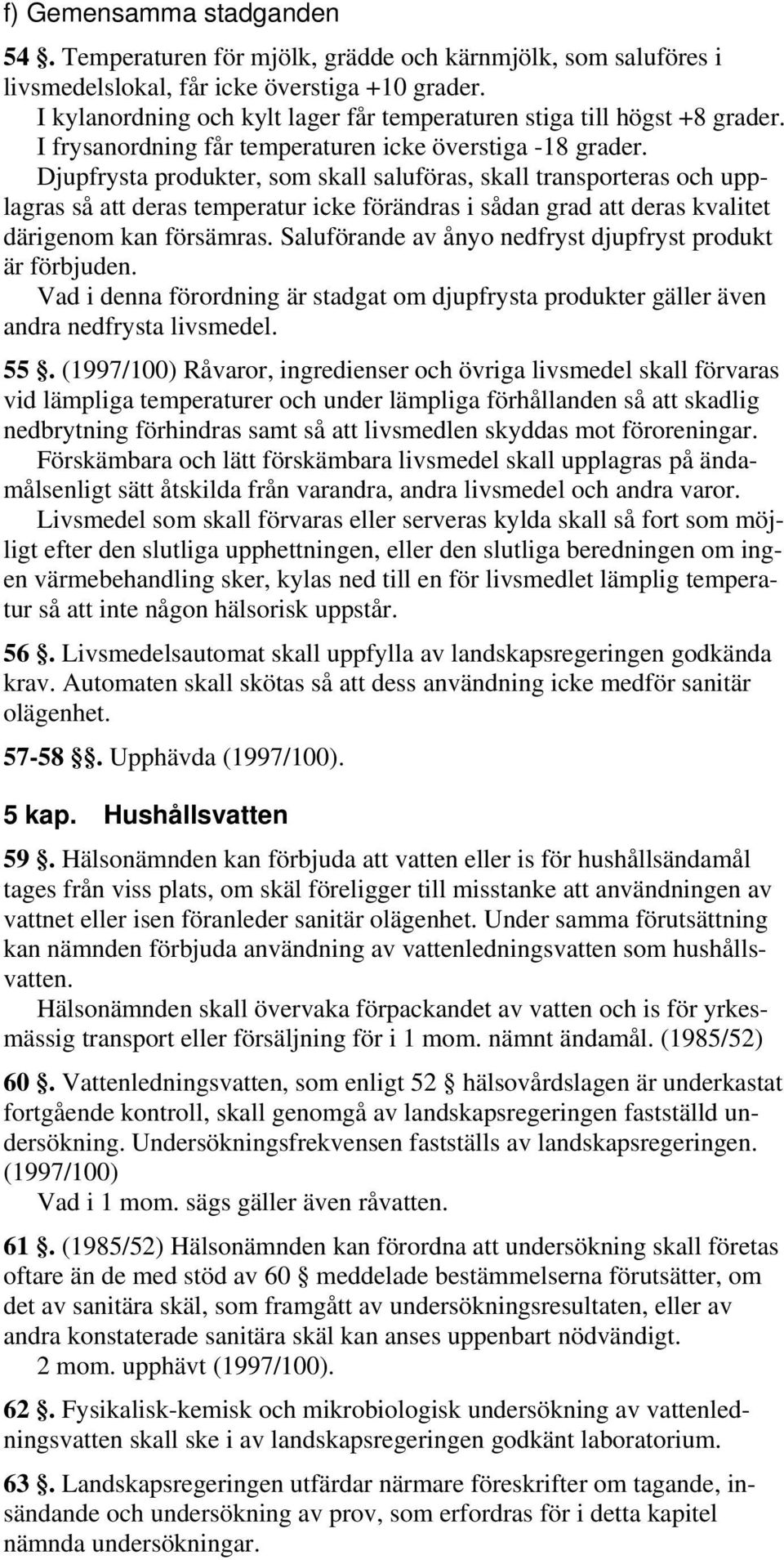 Djupfrysta produkter, som skall saluföras, skall transporteras och upplagras så att deras temperatur icke förändras i sådan grad att deras kvalitet därigenom kan försämras.