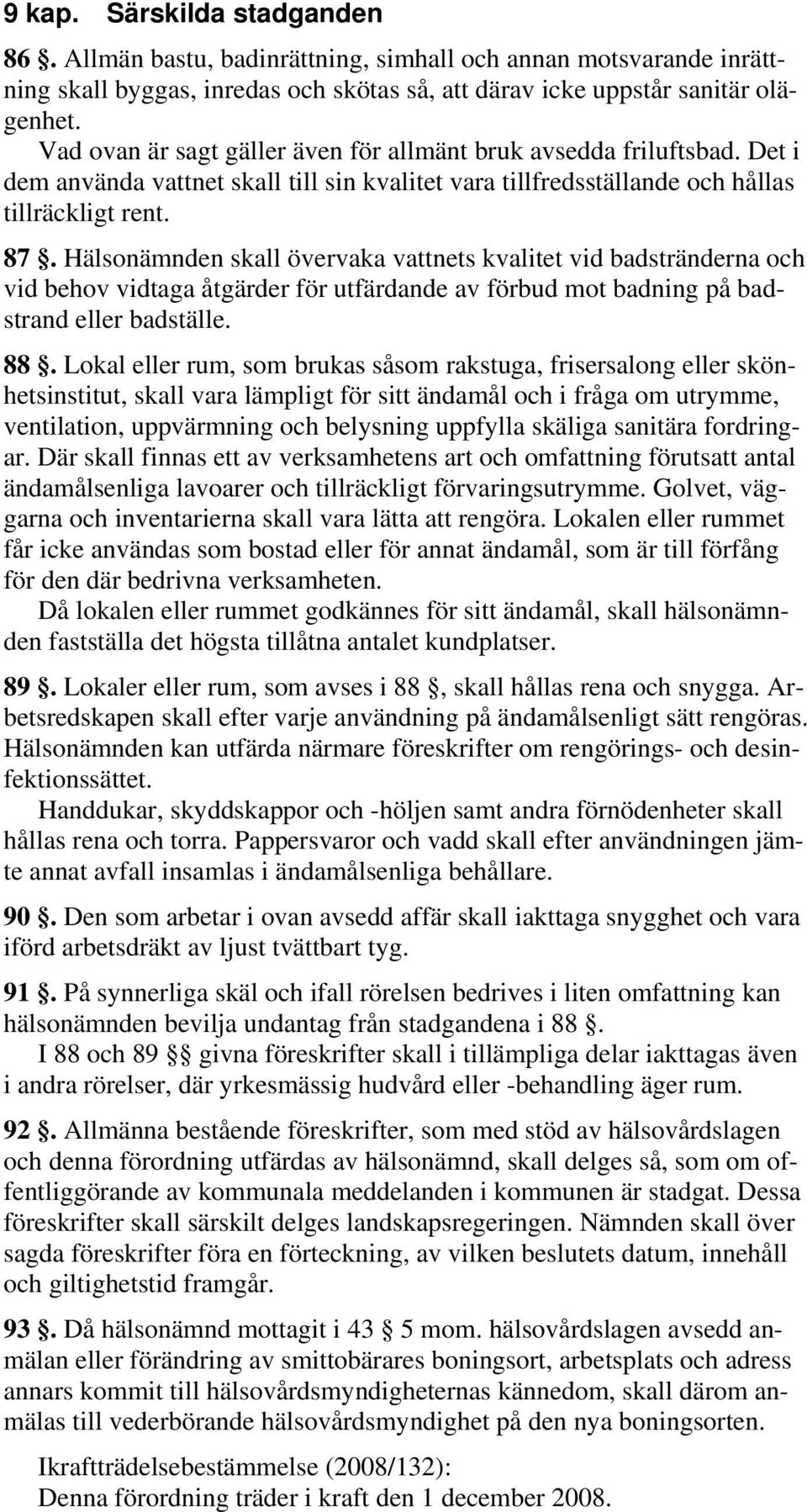 Hälsonämnden skall övervaka vattnets kvalitet vid badstränderna och vid behov vidtaga åtgärder för utfärdande av förbud mot badning på badstrand eller badställe. 88.