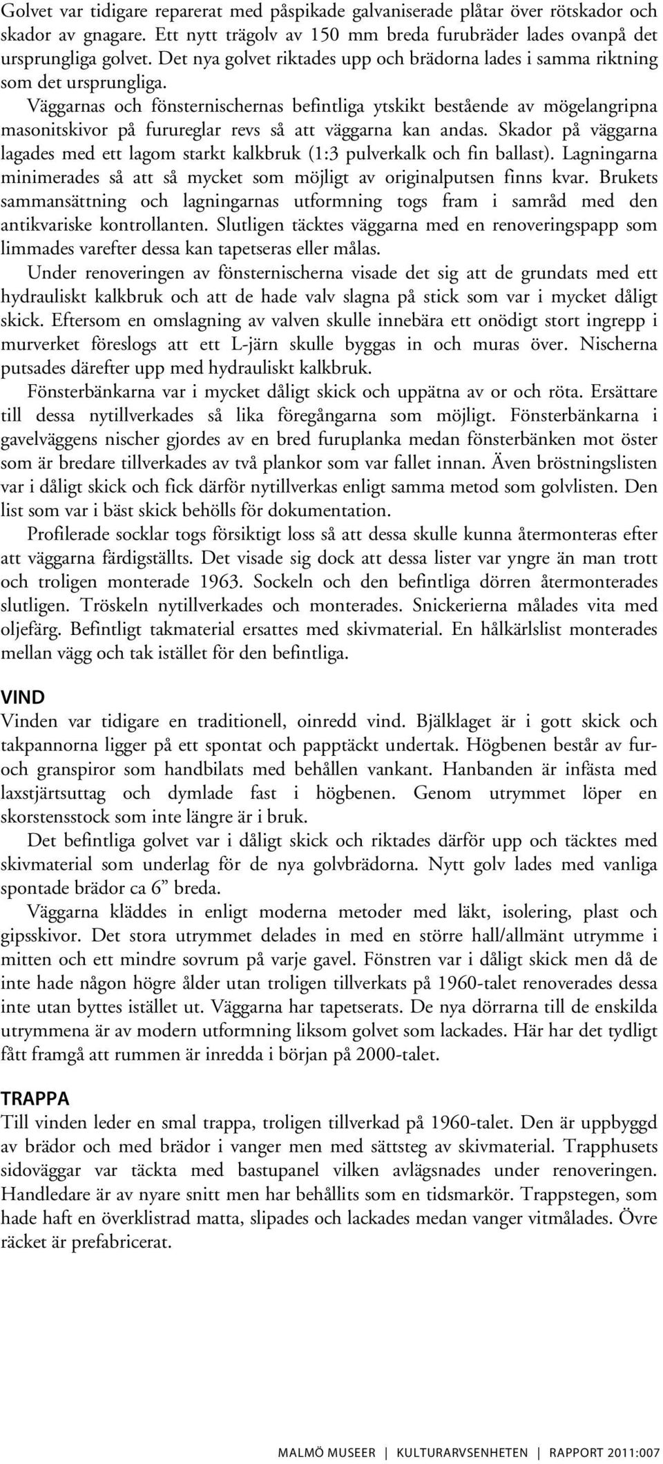 Väggarnas och fönsternischernas befintliga ytskikt bestående av mögelangripna masonitskivor på furureglar revs så att väggarna kan andas.