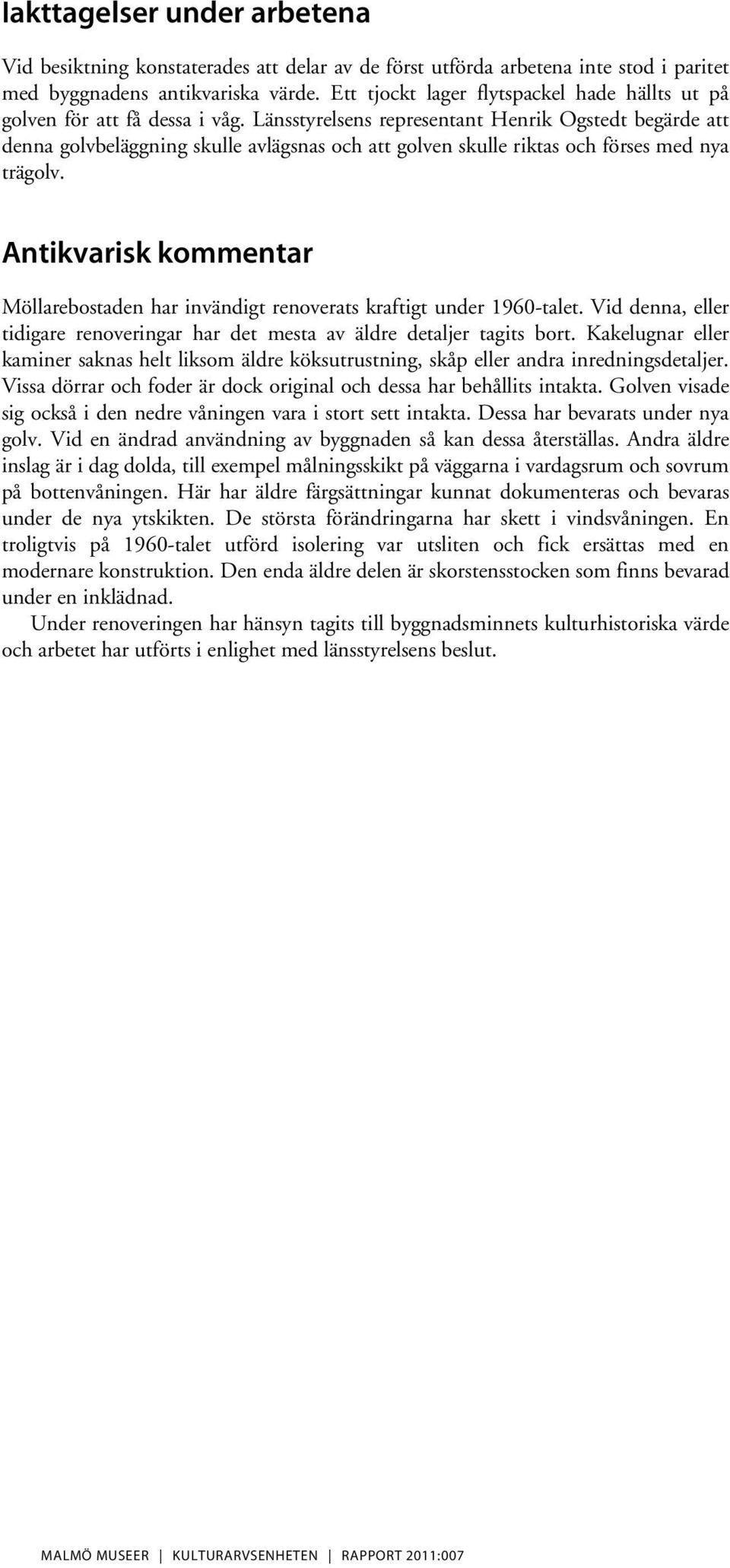 Länsstyrelsens representant Henrik Ogstedt begärde att denna golvbeläggning skulle avlägsnas och att golven skulle riktas och förses med nya trägolv.