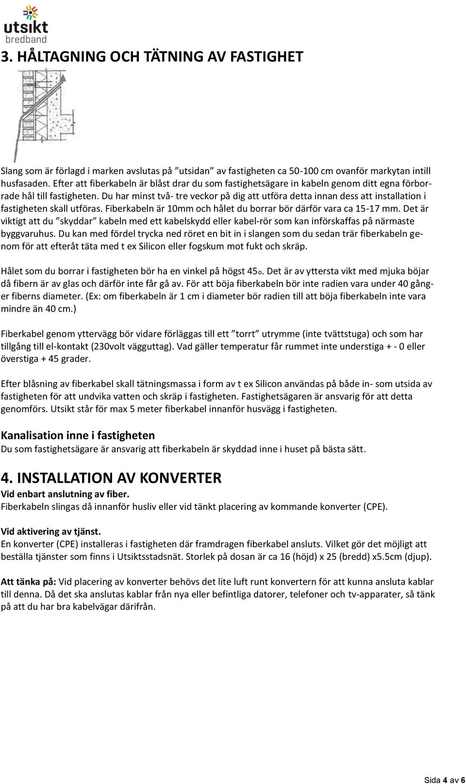 Du har minst två- tre veckor på dig att utföra detta innan dess att installation i fastigheten skall utföras. Fiberkabeln är 10mm och hålet du borrar bör därför vara ca 15-17 mm.