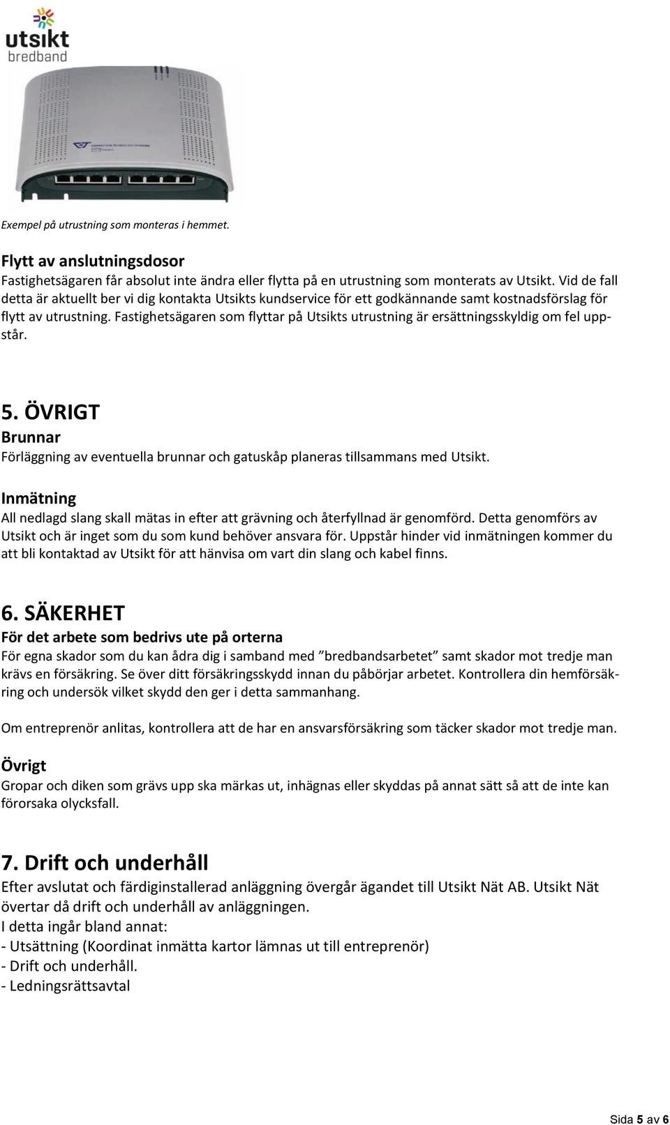 Fastighetsägaren som flyttar på Utsikts utrustning är ersättningsskyldig om fel uppstår. 5. ÖVRIGT Brunnar Förläggning av eventuella brunnar och gatuskåp planeras tillsammans med Utsikt.