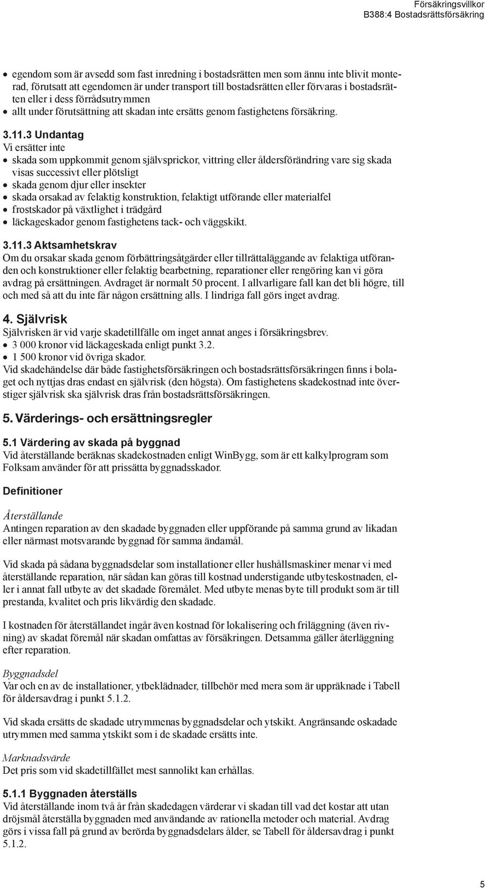 3 Undantag skada som uppkommit genom självsprickor, vittring eller åldersförändring vare sig skada visas successivt eller plötsligt skada genom djur eller insekter skada orsakad av felaktig