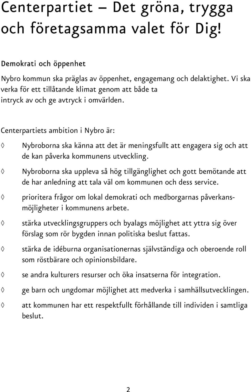 Centerpartiets ambition i Nybro är: Nybroborna ska känna att det är meningsfullt att engagera sig och att de kan påverka kommunens utveckling.