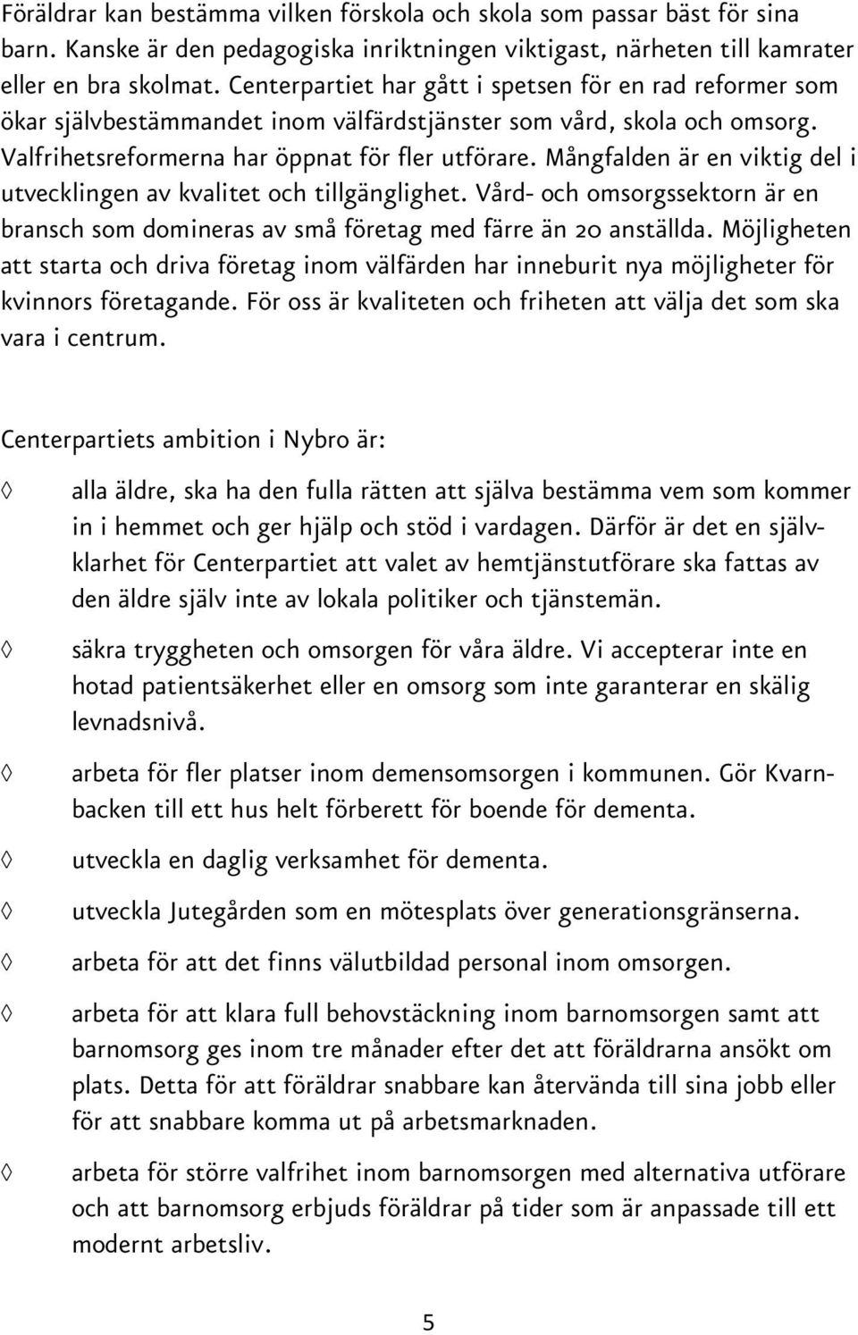 Mångfalden är en viktig del i utvecklingen av kvalitet och tillgänglighet. Vård- och omsorgssektorn är en bransch som domineras av små företag med färre än 20 anställda.