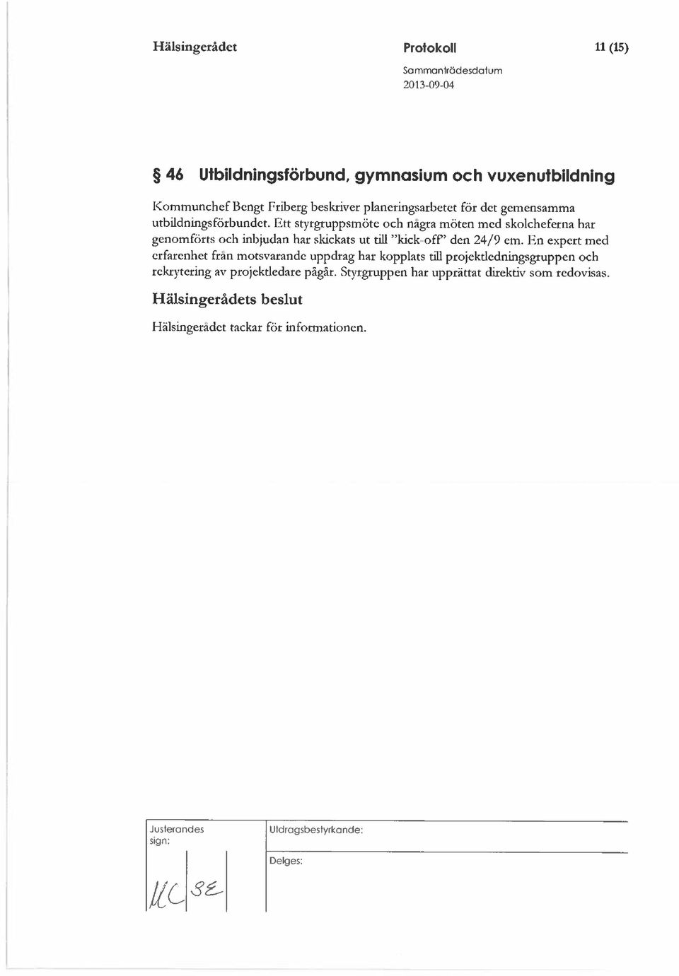 Ett styrgruppsmöte och nagra möten mcd skoicheferna har genomförts och inbjudan har skickats ut tifl kick off den 24/9 cm.