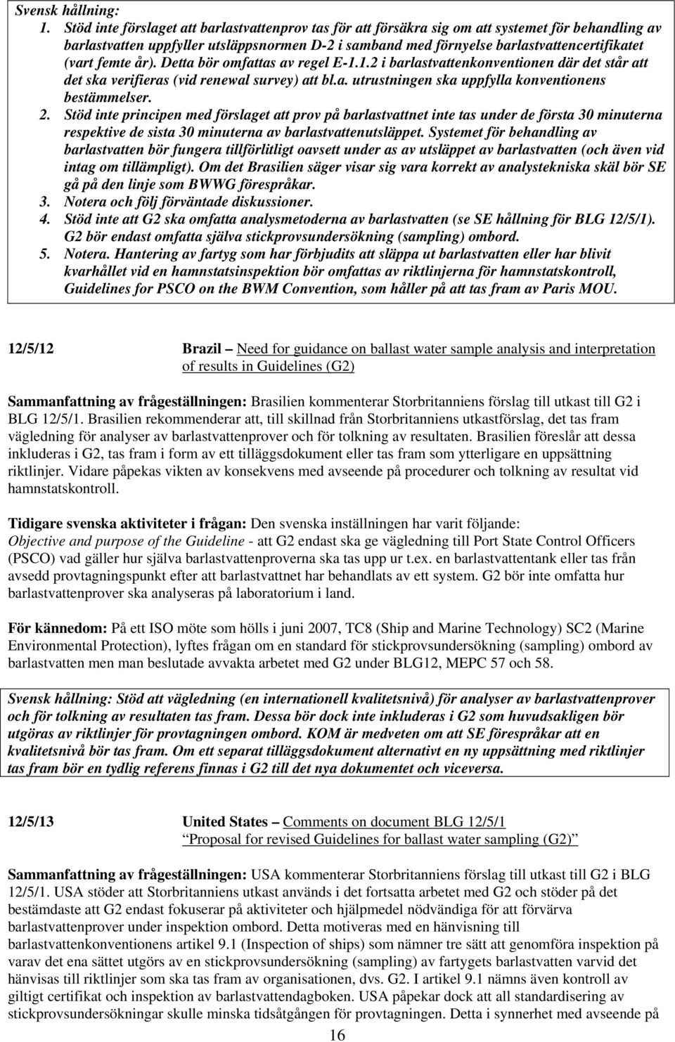 femte år). Detta bör omfattas av regel E-1.1.2 i barlastvattenkonventionen där det står att det ska verifieras (vid renewal survey) att bl.a. utrustningen ska uppfylla konventionens bestämmelser. 2.