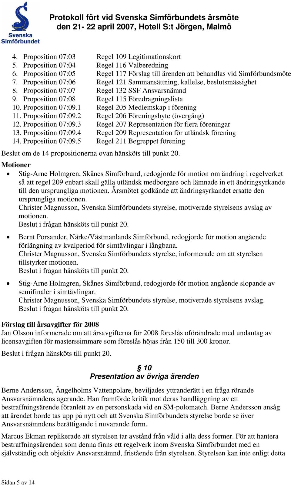 1 Regel 205 Medlemskap i förening 11. Proposition 07:09.2 Regel 206 Föreningsbyte (övergång) 12. Proposition 07:09.3 Regel 207 Representation för flera föreningar 13. Proposition 07:09.4 Regel 209 Representation för utländsk förening 14.