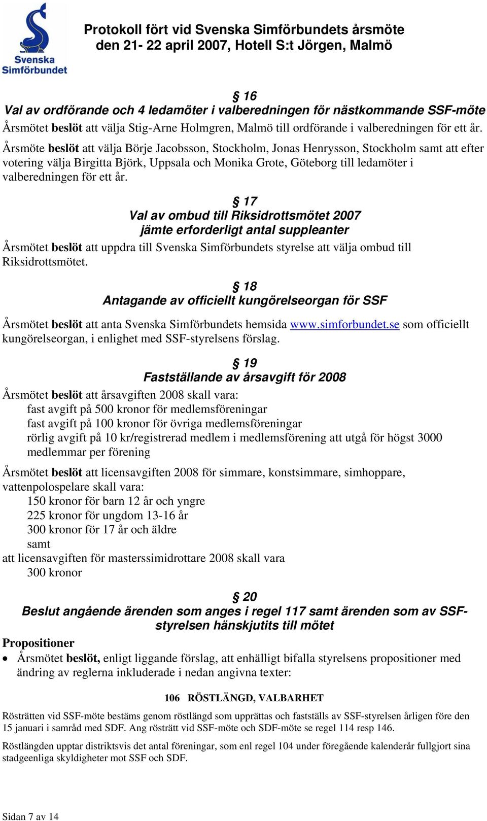 ett år. 17 Val av ombud till Riksidrottsmötet 2007 jämte erforderligt antal suppleanter Årsmötet beslöt att uppdra till Svenska Simförbundets styrelse att välja ombud till Riksidrottsmötet.