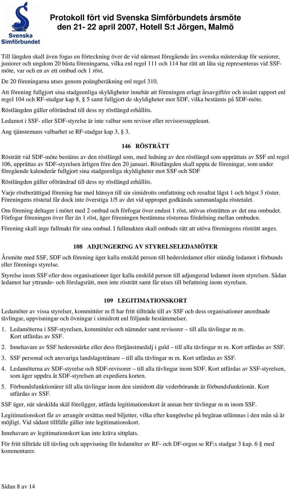 Att förening fullgjort sina stadgeenliga skyldigheter innebär att föreningen erlagt årsavgift/er och insänt rapport enl regel 104 och RF-stadgar kap 8, 5 samt fullgjort de skyldigheter mot SDF, vilka