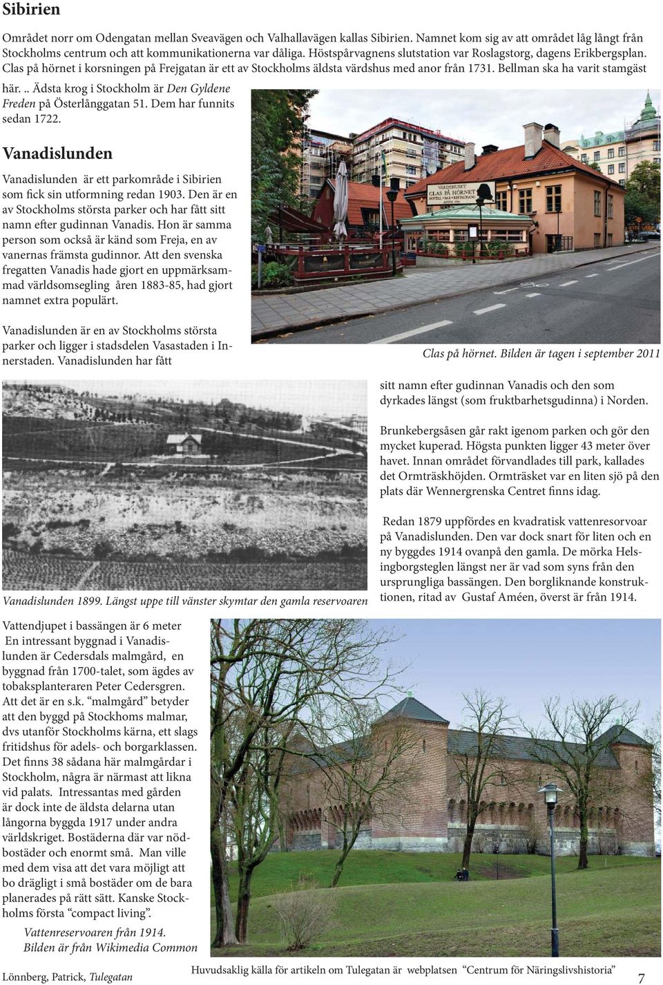 .. Ädsta krog i Stockholm är Den Gyldene Freden på Österlånggatan 51. Dem har funnits sedan 1722. Vanadislunden Vanadislunden är ett parkområde i Sibirien som fick sin utformning redan 1903.