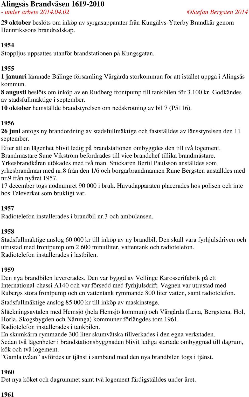 Godkändes av stadsfullmäktige i september. 10 oktober hemställde brandstyrelsen om nedskrotning av bil 7 (P5116).