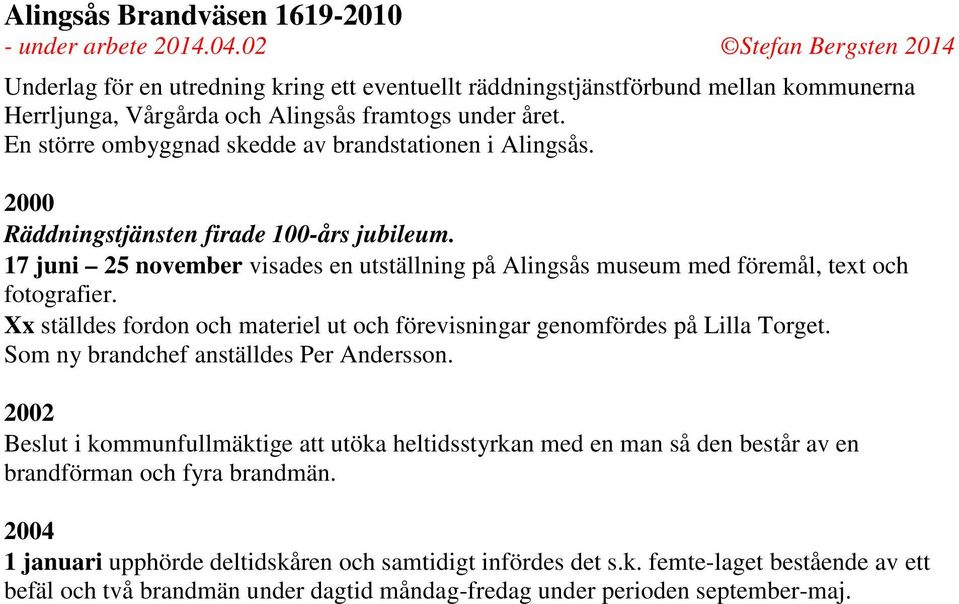 17 juni 25 november visades en utställning på Alingsås museum med föremål, text och fotografier. Xx ställdes fordon och materiel ut och förevisningar genomfördes på Lilla Torget.