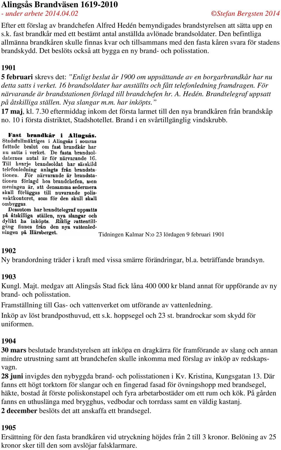 1901 5 februari skrevs det: Enligt beslut år 1900 om uppsättande av en borgarbrandkår har nu detta satts i verket. 16 brandsoldater har anställts och fått telefonledning framdragen.
