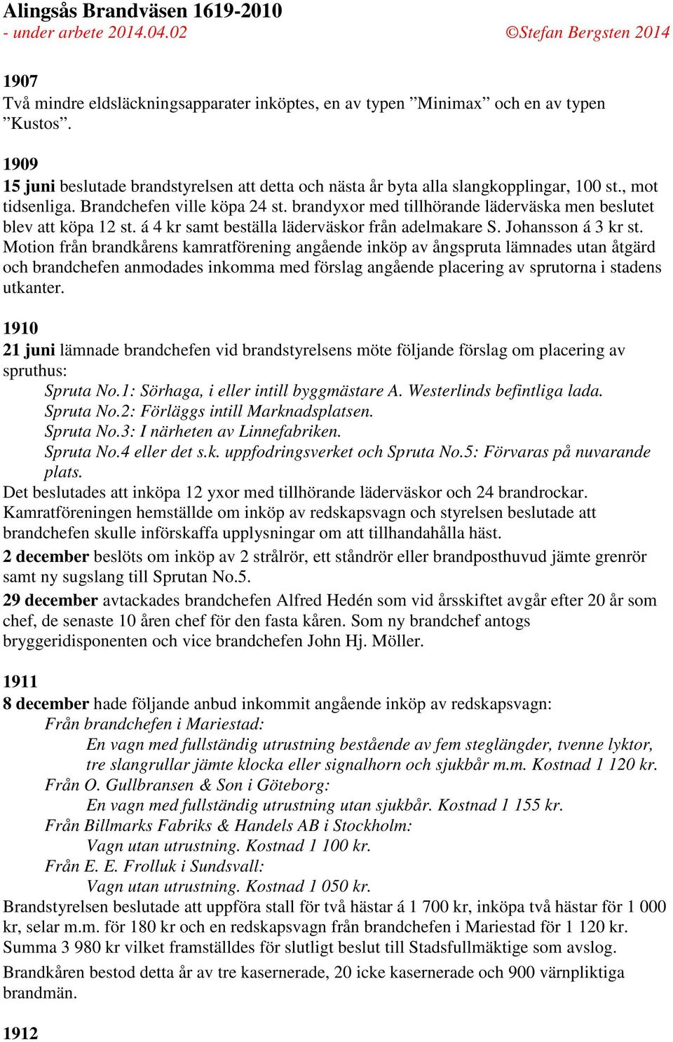 Motion från brandkårens kamratförening angående inköp av ångspruta lämnades utan åtgärd och brandchefen anmodades inkomma med förslag angående placering av sprutorna i stadens utkanter.