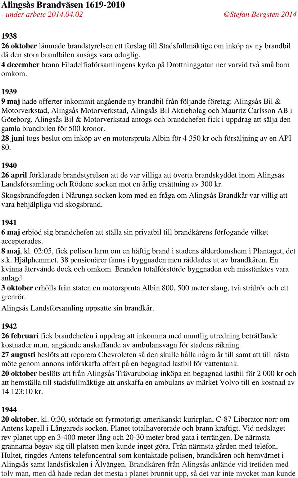 1939 9 maj hade offerter inkommit angående ny brandbil från följande företag: Alingsås Bil & Motorverkstad, Alingsås Motorverkstad, Alingsås Bil Aktiebolag och Mauritz Carlsson AB i Göteborg.