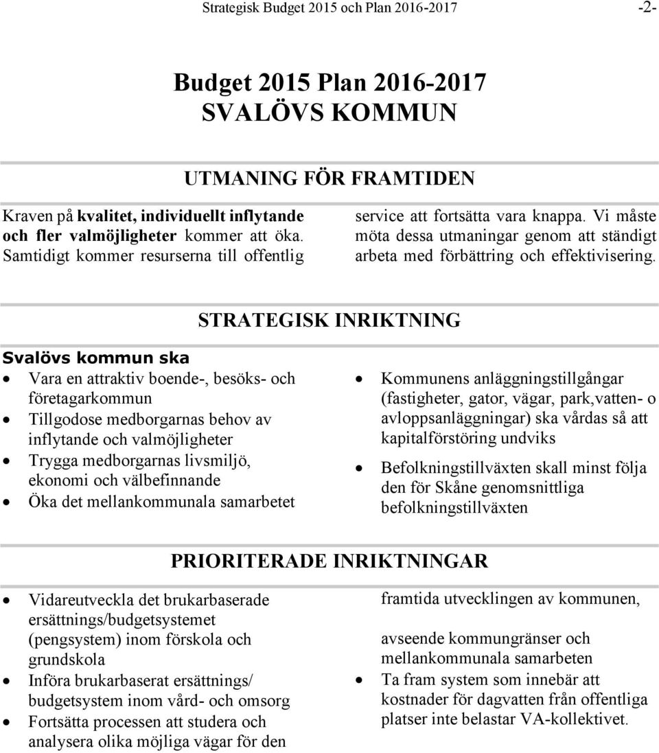 STRATEGISK INRIKTNING Svalövs kommun ska Vara en attraktiv boende-, besöks- och företagarkommun Tillgodose medborgarnas behov av inflytande och valmöjligheter Trygga medborgarnas livsmiljö, ekonomi