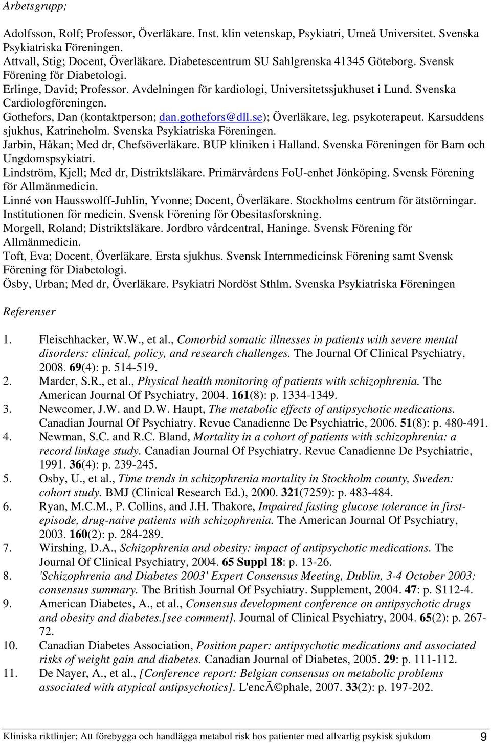 Gothefors, Dan (kontaktperson; dan.gothefors@dll.se); Överläkare, leg. psykoterapeut. Karsuddens sjukhus, Katrineholm. Svenska Psykiatriska Föreningen. Jarbin, Håkan; Med dr, Chefsöverläkare.