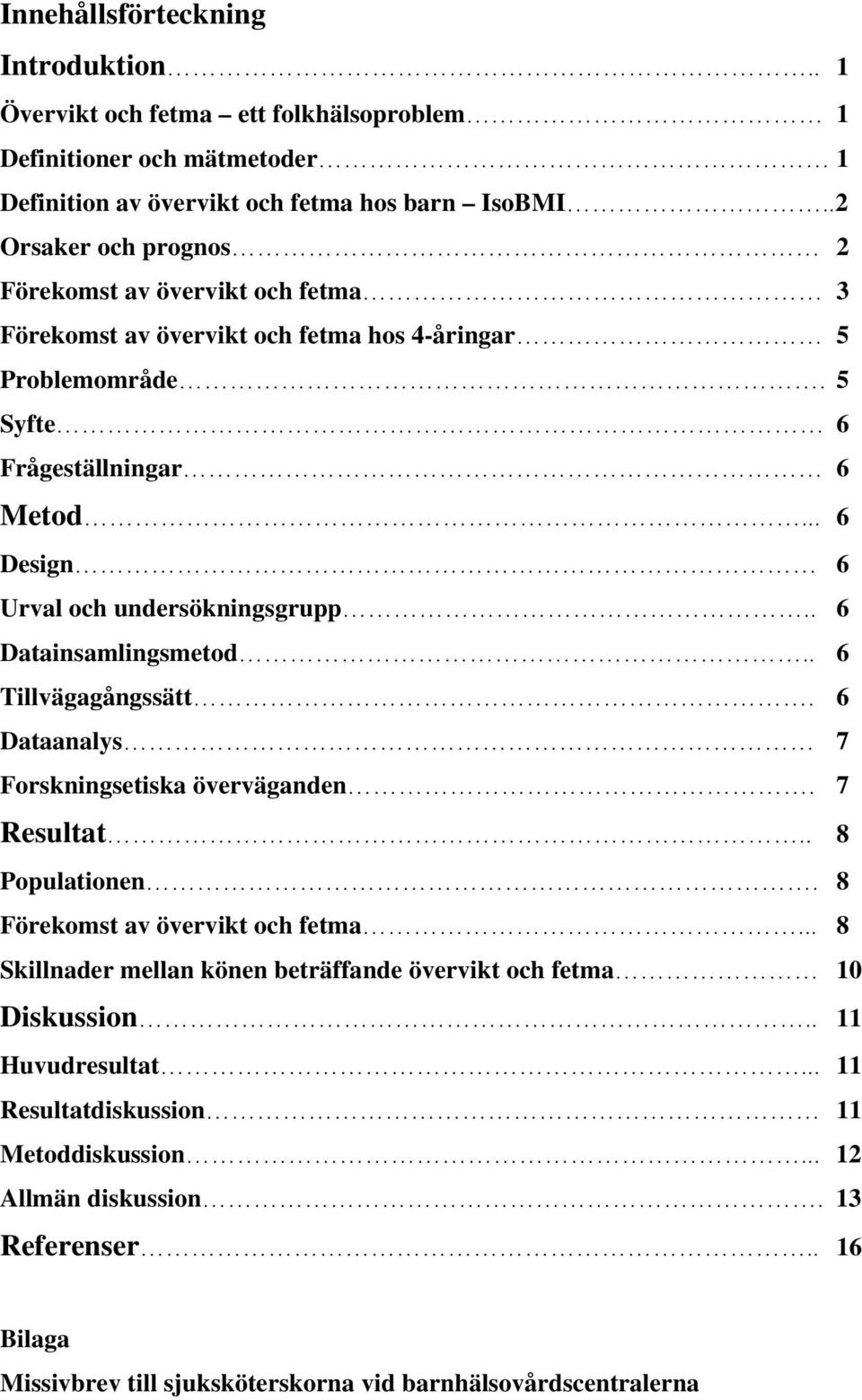 .. 6 Design 6 Urval och undersökningsgrupp.. 6 Datainsamlingsmetod.. 6 Tillvägagångssätt. 6 Dataanalys 7 Forskningsetiska överväganden. 7 Resultat.. 8 Populationen.