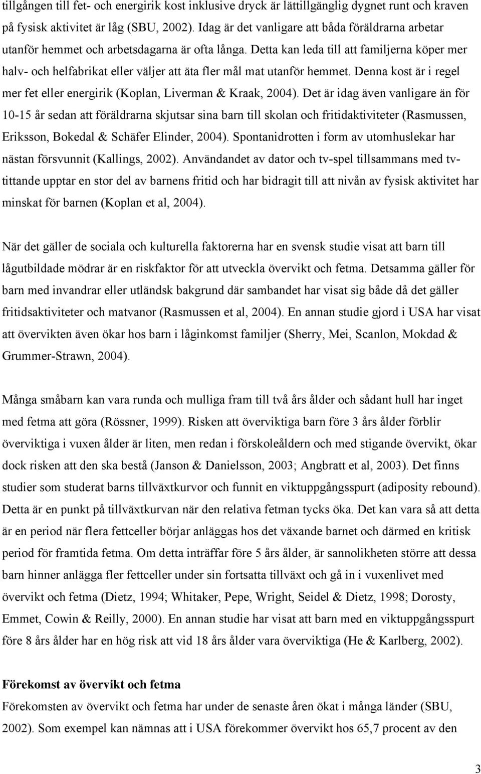 Detta kan leda till att familjerna köper mer halv- och helfabrikat eller väljer att äta fler mål mat utanför hemmet. Denna kost är i regel mer fet eller energirik (Koplan, Liverman & Kraak, 2004).