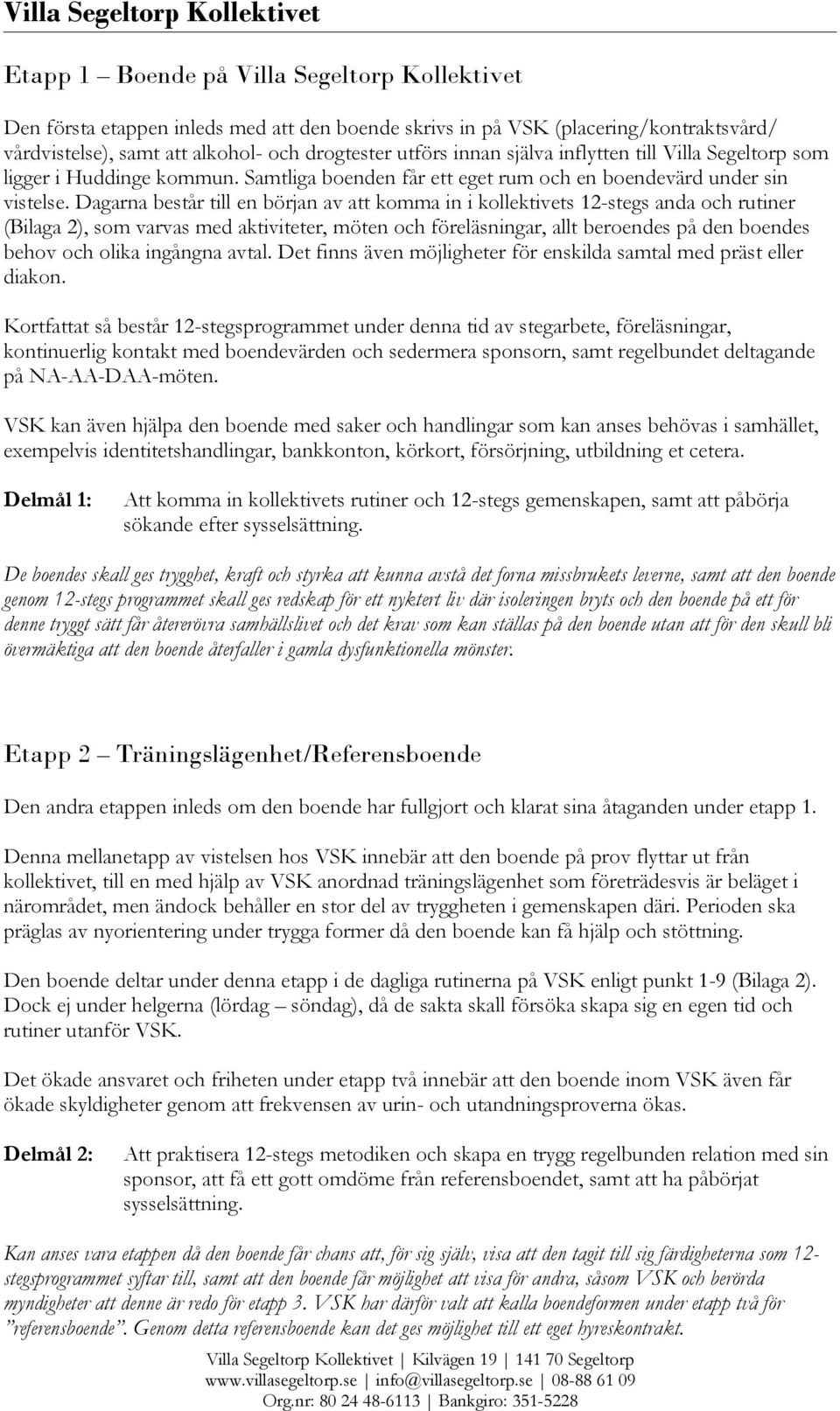 Dagarna består till en början av att komma in i kollektivets 12-stegs anda och rutiner (Bilaga 2), som varvas med aktiviteter, möten och föreläsningar, allt beroendes på den boendes behov och olika