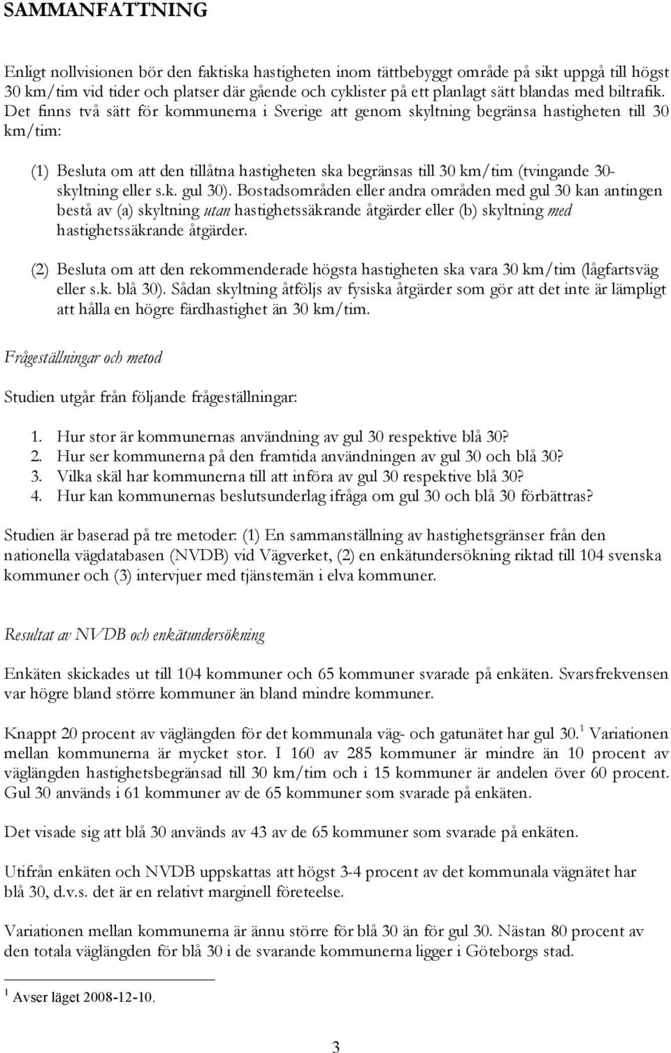 Det finns två sätt för kommunerna i Sverige att genom skyltning begränsa hastigheten till 30 km/tim: (1) Besluta om att den tillåtna hastigheten ska begränsas till 30 km/tim (tvingande 30- skyltning