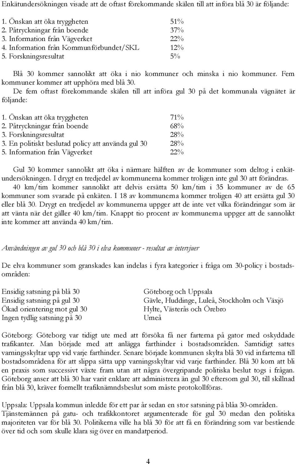 De fem oftast förekommande skälen till att införa gul 30 på det kommunala vägnätet är följande: 1. Önskan att öka tryggheten 71% 2. Påtryckningar från boende 68% 3. Forskningsresultat 28% 3.