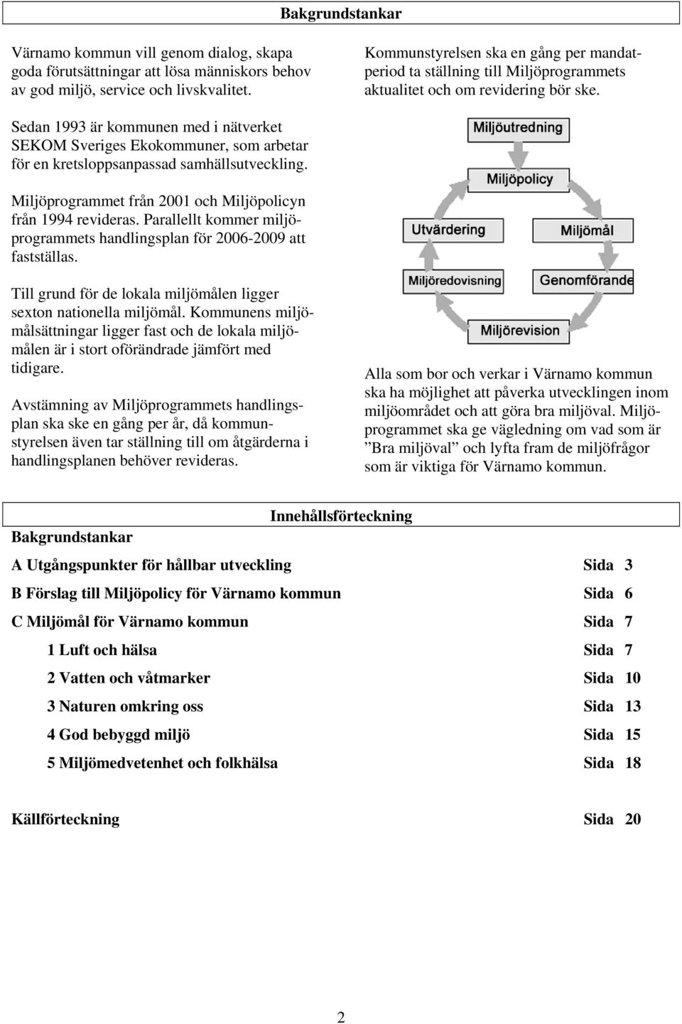 Sedan 1993 är kommunen med i nätverket SEKOM Sveriges Ekokommuner, som arbetar för en kretsloppsanpassad samhällsutveckling. Miljöprogrammet från 2001 och Miljöpolicyn från 1994 revideras.