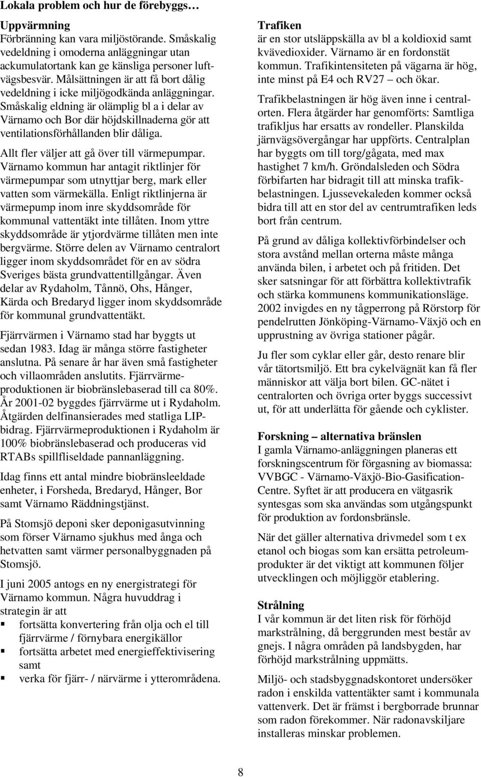 Småskalig eldning är olämplig bl a i delar av Värnamo och Bor där höjdskillnaderna gör att ventilationsförhållanden blir dåliga. Allt fler väljer att gå över till värmepumpar.