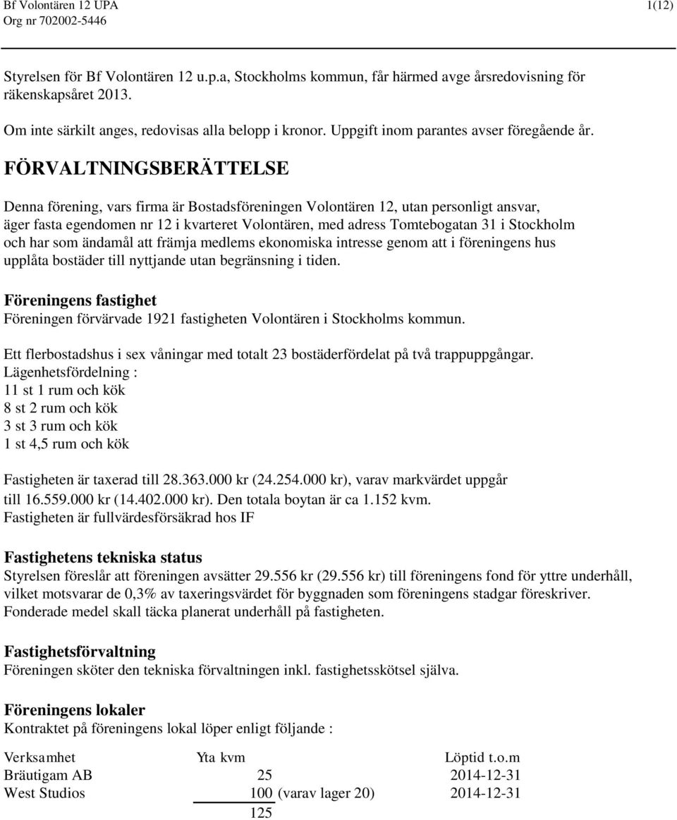 FÖRVALTNINGSBERÄTTELSE Denna förening, vars firma är Bostadsföreningen Volontären 12, utan personligt ansvar, äger fasta egendomen nr 12 i kvarteret Volontären, med adress Tomtebogatan 31 i Stockholm