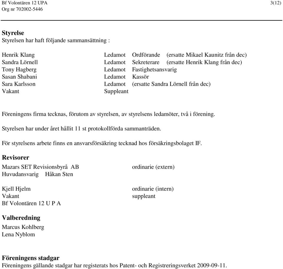 styrelsen, av styrelsens ledamöter, två i förening. Styrelsen har under året hållit 11 st protokollförda sammanträden.