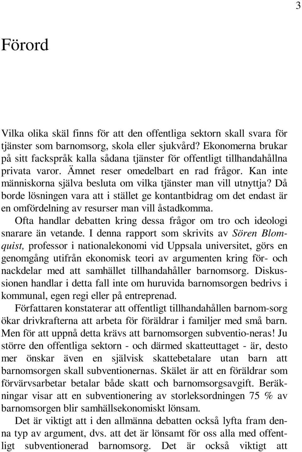 Kan inte människorna själva besluta om vilka tjänster man vill utnyttja? Då borde lösningen vara att i stället ge kontantbidrag om det endast är en omfördelning av resurser man vill åstadkomma.